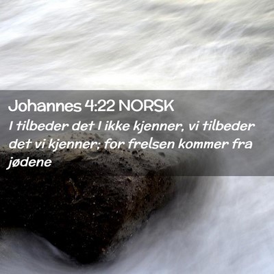 Picture 02 - Johannes 4:22 NORSK - I tilbeder det I ikke kjenner, vi tilbeder det vi - Bible Verse Picture