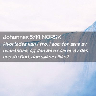 Picture 02 - Johannes 5:44 NORSK - Hvorledes kan I tro, I som tar ære av hverandre, - Bible Verse Picture
