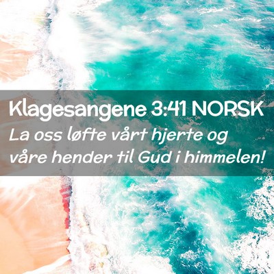 Picture 02 - Klagesangene 3:41 NORSK - La oss løfte vårt hjerte og våre hender til - Bible Verse Picture
