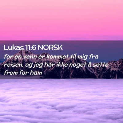 Picture 02 - Lukas 11:6 NORSK - for en venn er kommet til mig fra reisen, og jeg - Bible Verse Picture