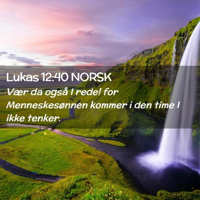 Picture 02 - Lukas 12:40 NORSK - Vær da også I rede! for Menneskesønnen kommer - Bible Verse Picture