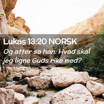 Picture 02 - Lukas 13:20 NORSK - Og atter sa han: Hvad skal jeg ligne Guds rike - Bible Verse Picture