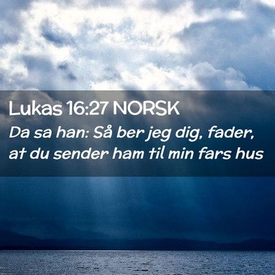 Picture 02 - Lukas 16:27 NORSK - Da sa han: Så ber jeg dig, fader, at du sender - Bible Verse Picture