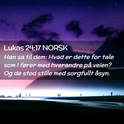 Picture 02 - Lukas 24:17 NORSK - Han sa til dem: Hvad er dette for tale som I - Bible Verse Picture