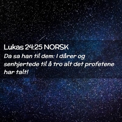 Picture 02 - Lukas 24:25 NORSK - Da sa han til dem: I dårer og senhjertede til å - Bible Verse Picture