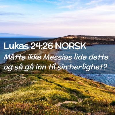 Picture 02 - Lukas 24:26 NORSK - Måtte ikke Messias lide dette og så gå inn til - Bible Verse Picture