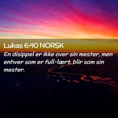 Picture 02 - Lukas 6:40 NORSK - En disippel er ikke over sin mester, men enhver - Bible Verse Picture