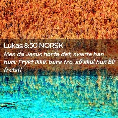 Picture 02 - Lukas 8:50 NORSK - Men da Jesus hørte det, svarte han ham: Frykt - Bible Verse Picture