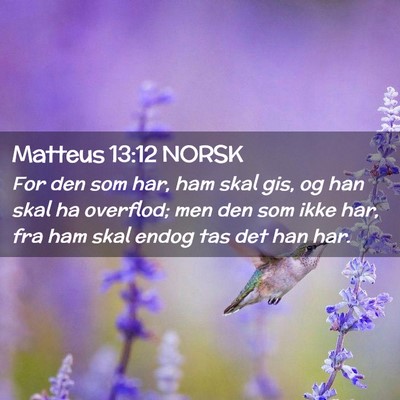 Picture 02 - Matteus 13:12 NORSK - For den som har, ham skal gis, og han skal ha - Bible Verse Picture