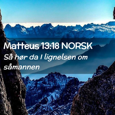 Picture 02 - Matteus 13:18 NORSK - Så hør da I lignelsen om - Bible Verse Picture