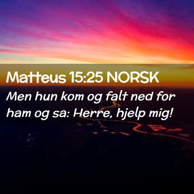 Picture 02 - Matteus 15:25 NORSK - Men hun kom og falt ned for ham og sa: Herre, - Bible Verse Picture