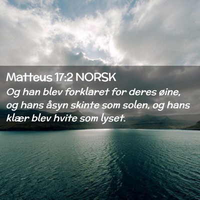Picture 02 - Matteus 17:2 NORSK - Og han blev forklaret for deres øine, og hans - Bible Verse Picture