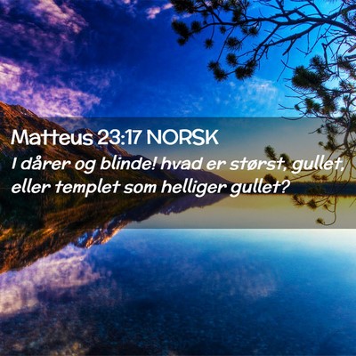 Picture 02 - Matteus 23:17 NORSK - I dårer og blinde! hvad er størst, gullet, - Bible Verse Picture