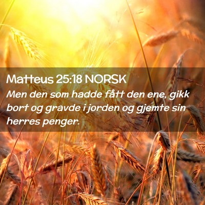 Picture 02 - Matteus 25:18 NORSK - Men den som hadde fått den ene, gikk bort og - Bible Verse Picture