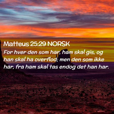 Picture 02 - Matteus 25:29 NORSK - For hver den som har, ham skal gis, og han skal - Bible Verse Picture