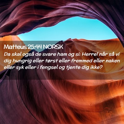 Picture 02 - Matteus 25:44 NORSK - Da skal også de svare ham og si: Herre! når så - Bible Verse Picture