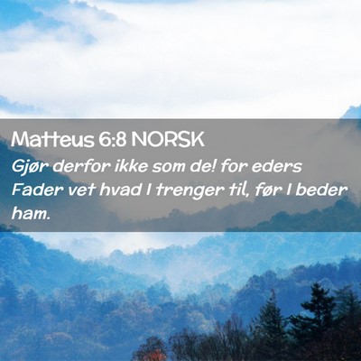 Picture 02 - Matteus 6:8 NORSK - Gjør derfor ikke som de! for eders Fader vet - Bible Verse Picture