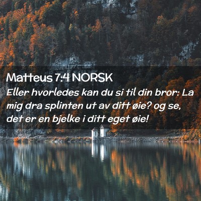 Picture 02 - Matteus 7:4 NORSK - Eller hvorledes kan du si til din bror: La mig - Bible Verse Picture