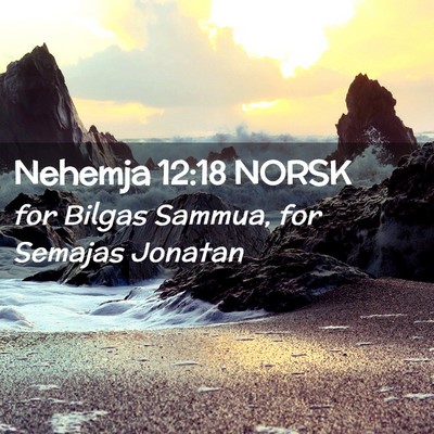 Picture 02 - Nehemja 12:18 NORSK - for Bilgas Sammua, for Semajas - Bible Verse Picture