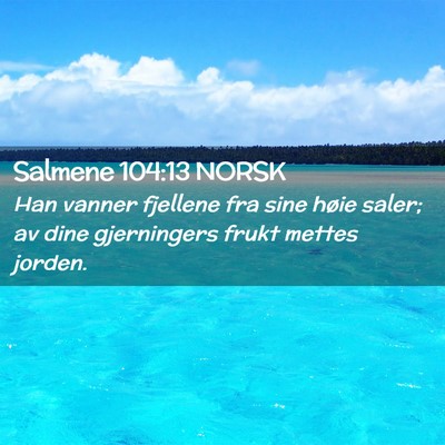 Picture 02 - Salmene 104:13 NORSK - Han vanner fjellene fra sine høie saler; av dine - Bible Verse Picture