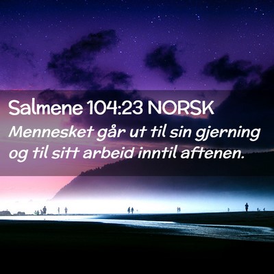 Picture 02 - Salmene 104:23 NORSK - Mennesket går ut til sin gjerning og til sitt - Bible Verse Picture
