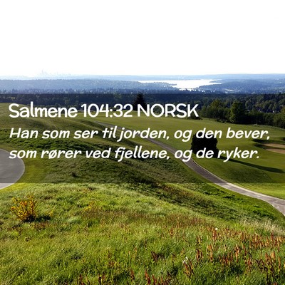 Picture 02 - Salmene 104:32 NORSK - Han som ser til jorden, og den bever, som rører - Bible Verse Picture