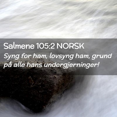 Picture 02 - Salmene 105:2 NORSK - Syng for ham, lovsyng ham, grund på alle hans - Bible Verse Picture