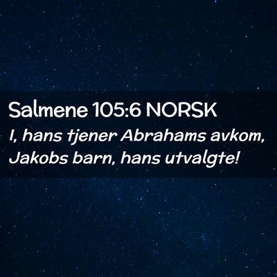 Picture 02 - Salmene 105:6 NORSK - I, hans tjener Abrahams avkom, Jakobs barn, hans - Bible Verse Picture