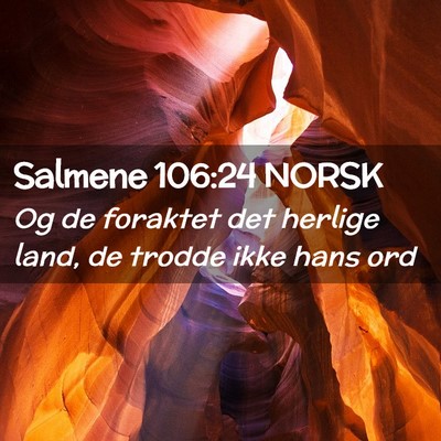 Picture 02 - Salmene 106:24 NORSK - Og de foraktet det herlige land, de trodde ikke - Bible Verse Picture