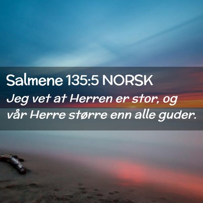 Picture 02 - Salmene 135:5 NORSK - Jeg vet at Herren er stor, og vår Herre større - Bible Verse Picture
