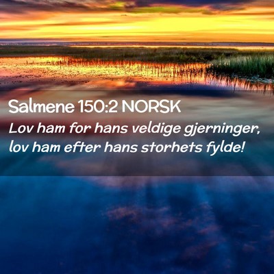 Picture 02 - Salmene 150:2 NORSK - Lov ham for hans veldige gjerninger, lov ham - Bible Verse Picture