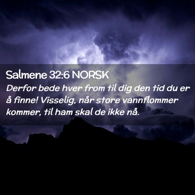 Picture 02 - Salmene 32:6 NORSK - Derfor bede hver from til dig den tid du er å - Bible Verse Picture