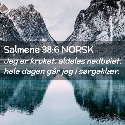 Picture 02 - Salmene 38:6 NORSK - Jeg er kroket, aldeles nedbøiet; hele dagen går - Bible Verse Picture