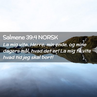 Picture 02 - Salmene 39:4 NORSK - La mig vite, Herre, min ende, og mine dagers - Bible Verse Picture