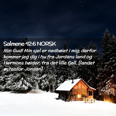 Picture 02 - Salmene 42:6 NORSK - Min Gud! Min sjel er nedbøiet i mig; derfor - Bible Verse Picture