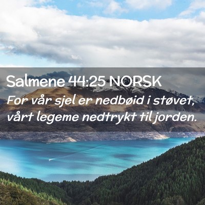 Picture 02 - Salmene 44:25 NORSK - For vår sjel er nedbøid i støvet, vårt legeme - Bible Verse Picture