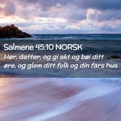 Picture 02 - Salmene 45:10 NORSK - Hør, datter, og gi akt og bøi ditt øre, og - Bible Verse Picture