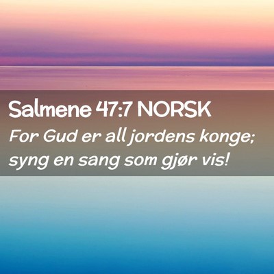 Picture 02 - Salmene 47:7 NORSK - For Gud er all jordens konge; syng en sang som - Bible Verse Picture