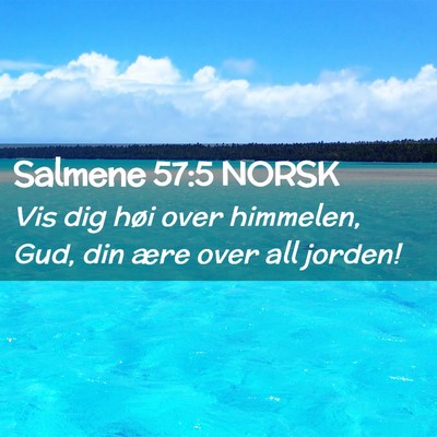 Picture 02 - Salmene 57:5 NORSK - Vis dig høi over himmelen, Gud, din ære over - Bible Verse Picture