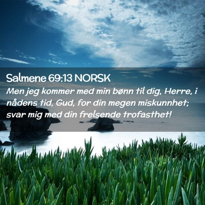Picture 02 - Salmene 69:13 NORSK - Men jeg kommer med min bønn til dig, Herre, i - Bible Verse Picture