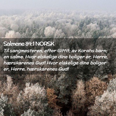 Picture 02 - Salmene 84:1 NORSK - Til sangmesteren, efter Gittit; av Korahs barn; - Bible Verse Picture