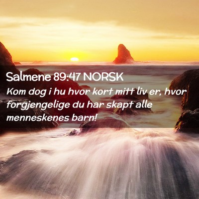 Picture 02 - Salmene 89:47 NORSK - Kom dog i hu hvor kort mitt liv er, hvor - Bible Verse Picture