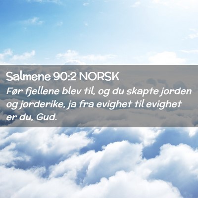 Picture 02 - Salmene 90:2 NORSK - Før fjellene blev til, og du skapte jorden og - Bible Verse Picture