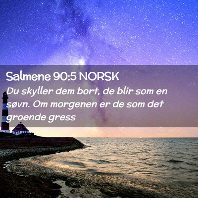 Picture 02 - Salmene 90:5 NORSK - Du skyller dem bort, de blir som en søvn. Om - Bible Verse Picture