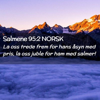 Picture 02 - Salmene 95:2 NORSK - La oss trede frem for hans åsyn med pris, la oss - Bible Verse Picture