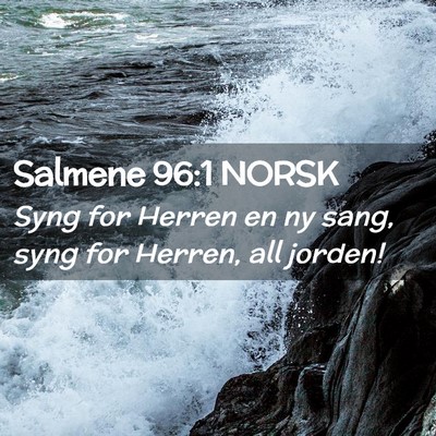 Picture 02 - Salmene 96:1 NORSK - Syng for Herren en ny sang, syng for Herren, all - Bible Verse Picture