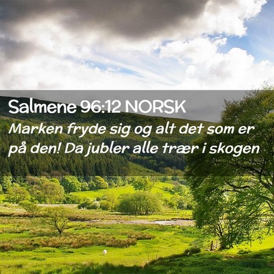 Picture 02 - Salmene 96:12 NORSK - Marken fryde sig og alt det som er på den! Da - Bible Verse Picture