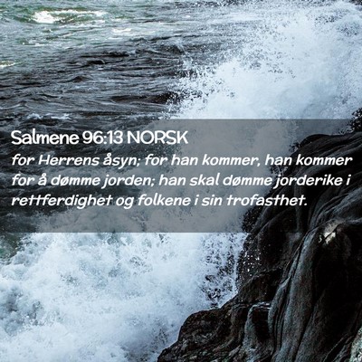 Picture 02 - Salmene 96:13 NORSK - for Herrens åsyn; for han kommer, han kommer for - Bible Verse Picture