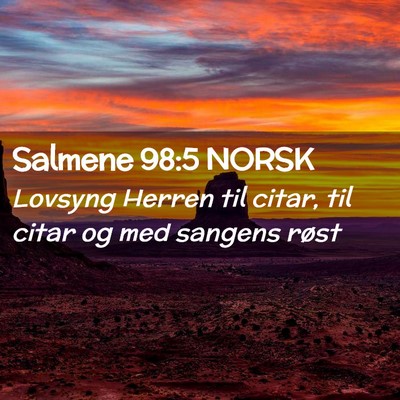 Picture 02 - Salmene 98:5 NORSK - Lovsyng Herren til citar, til citar og med - Bible Verse Picture