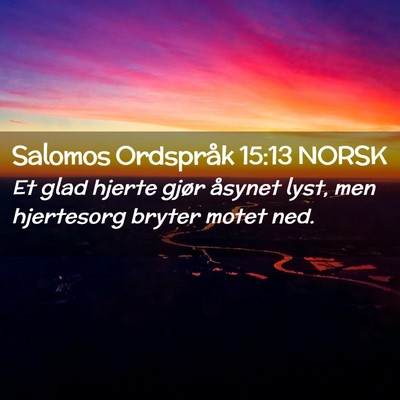 Picture 02 - Salomos Ordspråk 15:13 NORSK - Et glad hjerte gjør åsynet lyst, men hjertesorg - Bible Verse Picture